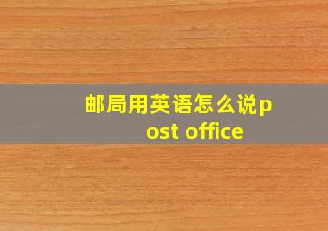 邮局用英语怎么说post office